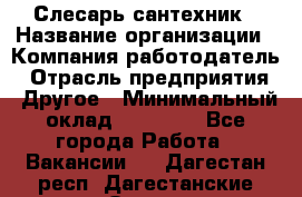 Слесарь-сантехник › Название организации ­ Компания-работодатель › Отрасль предприятия ­ Другое › Минимальный оклад ­ 20 000 - Все города Работа » Вакансии   . Дагестан респ.,Дагестанские Огни г.